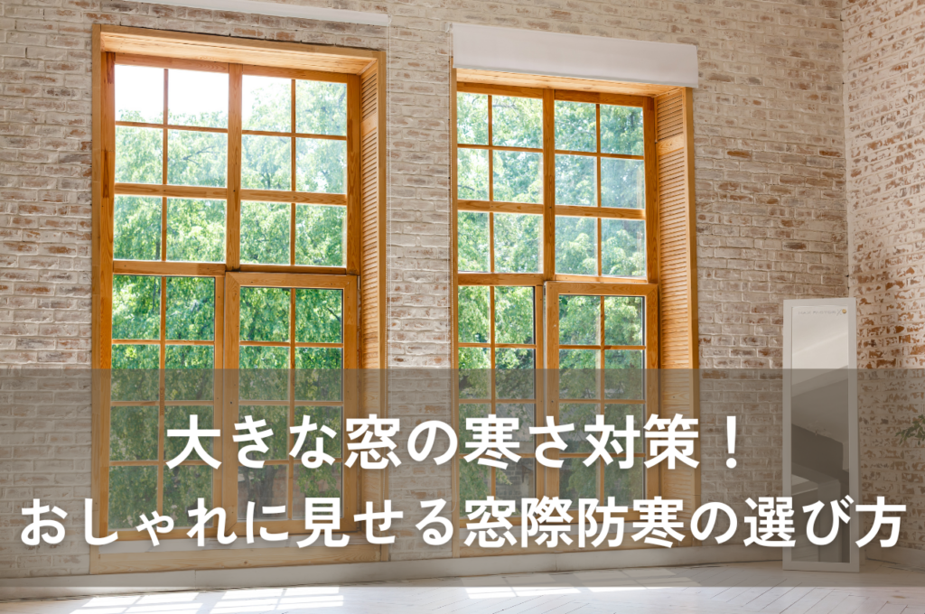 大きな窓の寒さ対策！おしゃれに見せる窓際防寒の選び方について分かりやすく解説