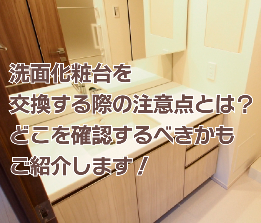 洗面化粧台を交換する際の注意点とは？どこを確認するべきかもご紹介します！