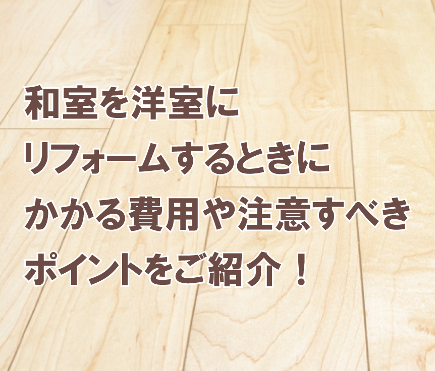 和室を洋室にリフォームするときにかかる費用や注意すべきポイントをご紹介！