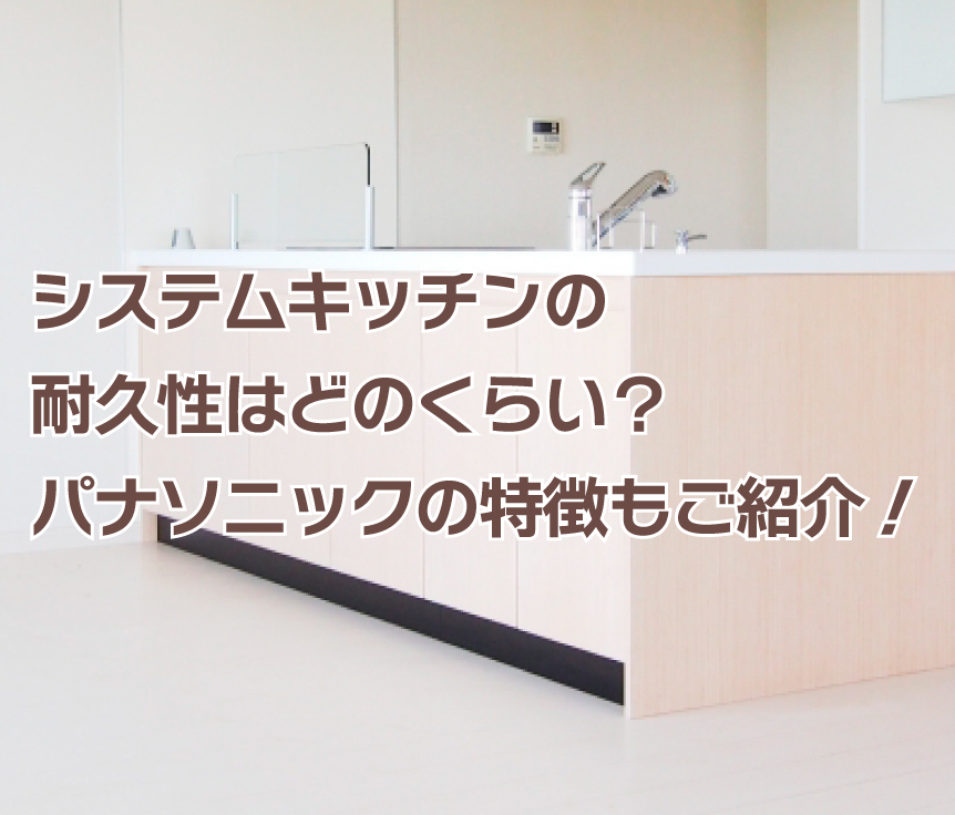システムキッチンの耐久性はどのくらい？パナソニックの特徴もご紹介！