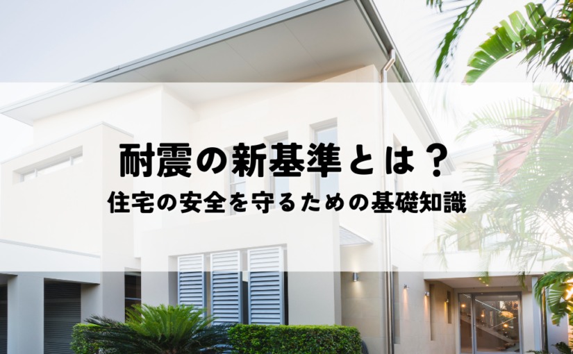 耐震の新基準とは？住宅の安全を守るための基礎知識